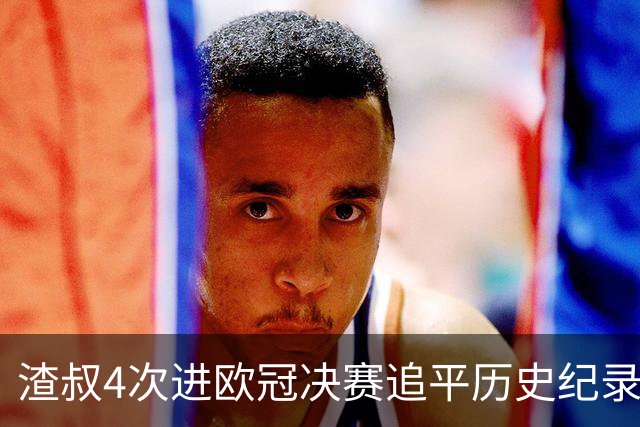 渣叔4次进欧冠决赛追平历史纪录 向四冠王迈进一步