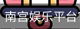 南宫娱乐平台官网入口
